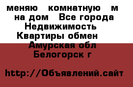 меняю 2-комнатную 54м2 на дом - Все города Недвижимость » Квартиры обмен   . Амурская обл.,Белогорск г.